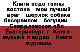 Книги:веда тайны востока,  мой лучший враг,  шерлок собака басервилей,  бегущий  - Свердловская обл., Екатеринбург г. Книги, музыка и видео » Книги, журналы   